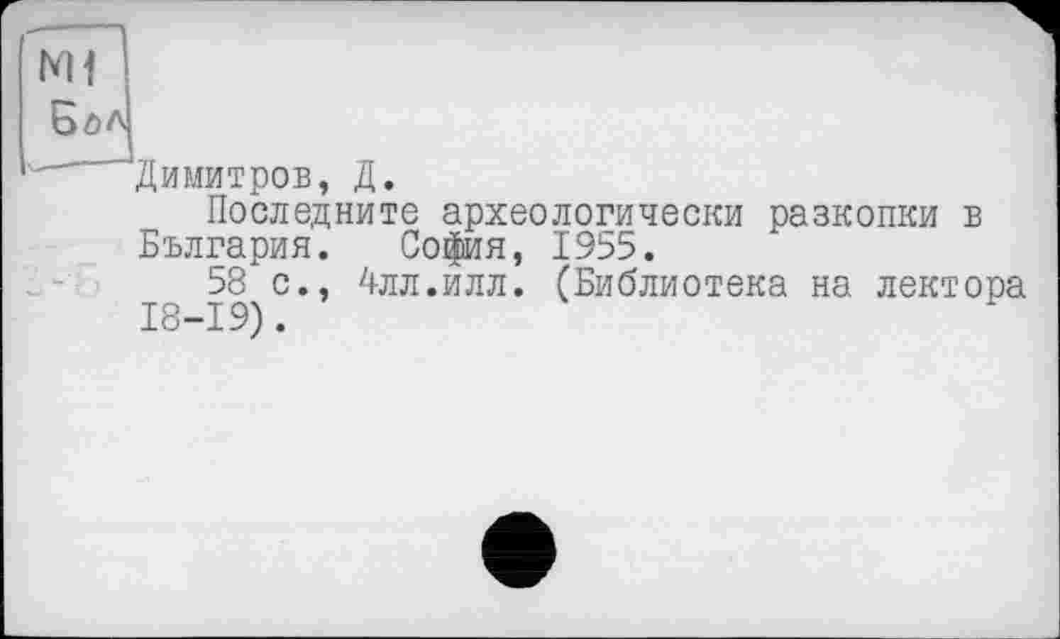 ﻿N11
Димитров, Д.
Последните археологически разкопки в България. Софія, 1955.
т 19)°*’ 7|лл‘илл* (Библиотека на лектора